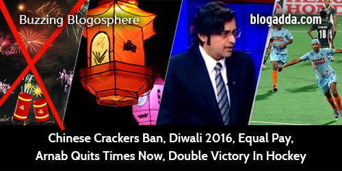 buzzing-blogosphere-chinese-cracker-ban-diwali-2016-equal-pay-arnab-quits-times-now-double-victory-in-hockey
